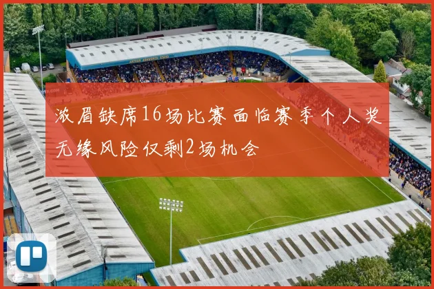 浓眉缺席16场比赛面临赛季个人奖无缘风险仅剩2场机会