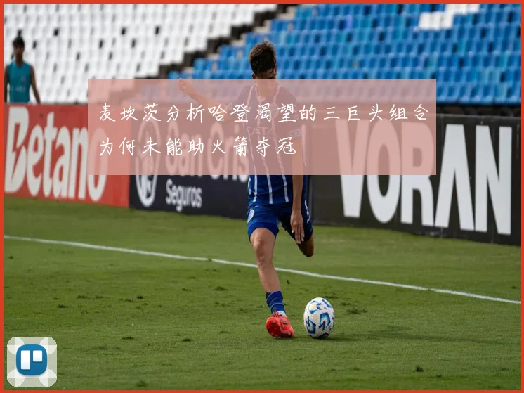麦坎茨分析哈登渴望的三巨头组合为何未能助火箭夺冠