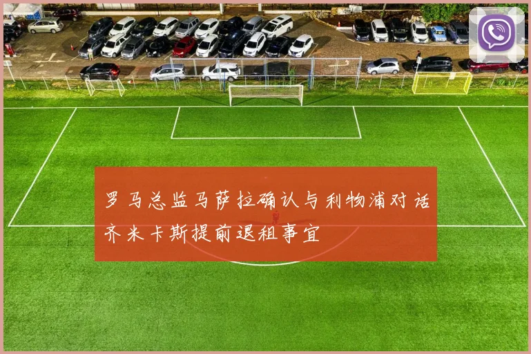 罗马总监马萨拉确认与利物浦对话齐米卡斯提前退租事宜