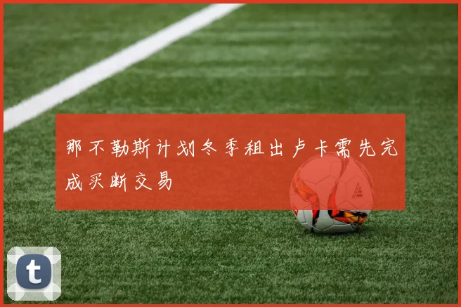 那不勒斯计划冬季租出卢卡需先完成买断交易