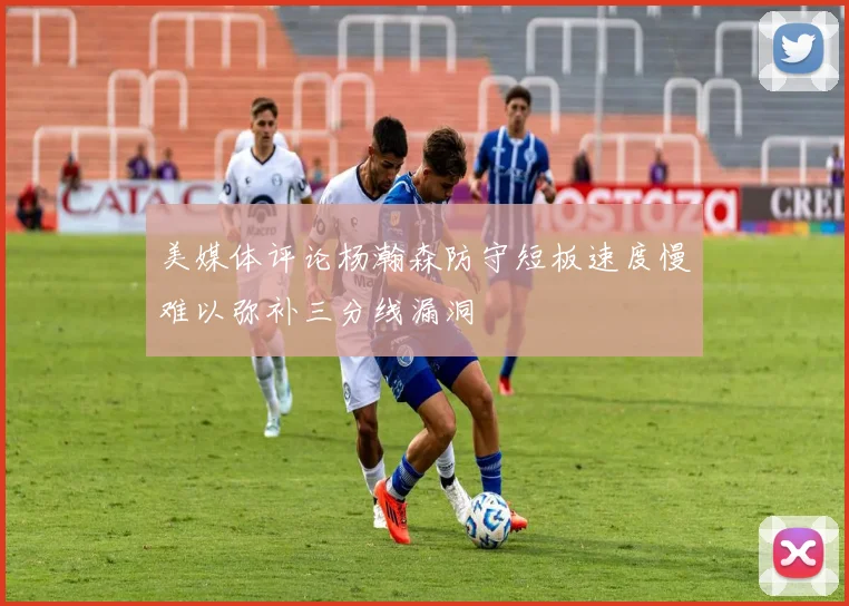 美媒体评论杨瀚森防守短板速度慢难以弥补三分线漏洞