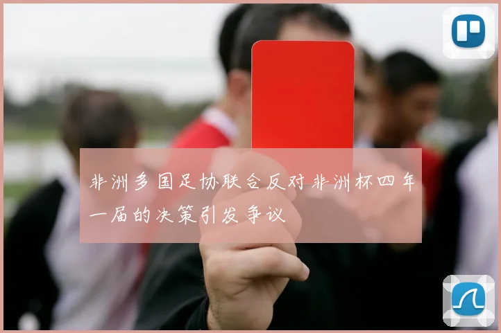非洲多国足协联合反对非洲杯四年一届的决策引发争议