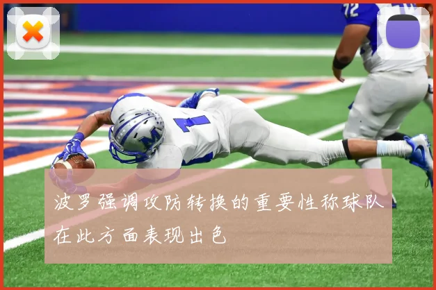 波罗强调攻防转换的重要性称球队在此方面表现出色
