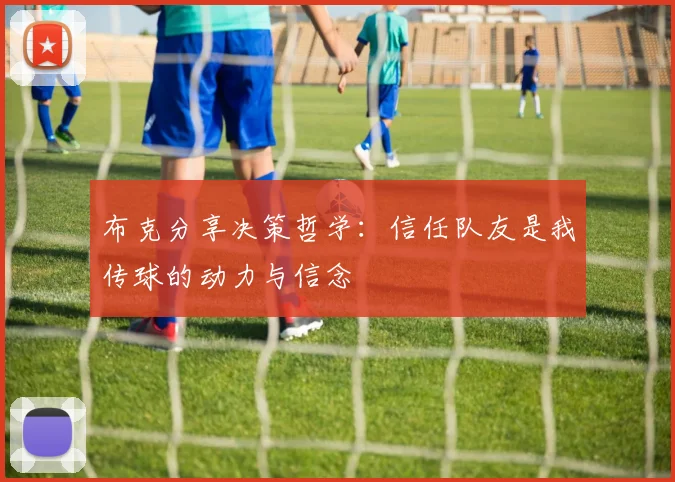 布克分享决策哲学：信任队友是我传球的动力与信念