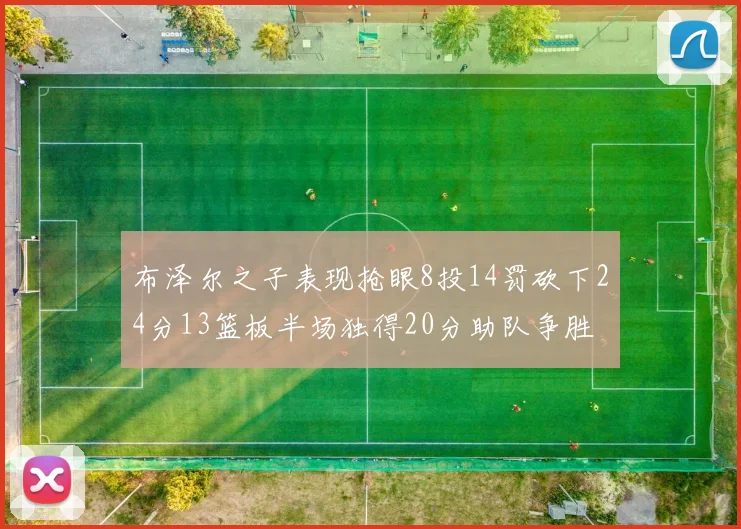 布泽尔之子表现抢眼8投14罚砍下24分13篮板半场独得20分助队争胜